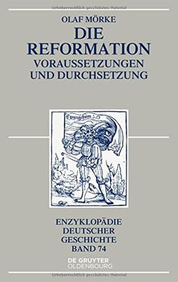 Die Reformation: Voraussetzungen und Durchsetzung (Enzyklopädie deutscher Geschichte, Band 74)