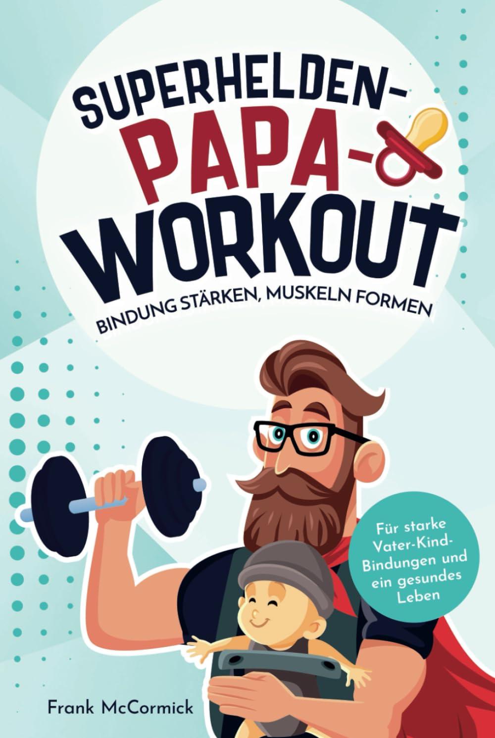 Superhelden-Papa-Workout: Bindung stärken, Muskeln formen: Für starke Vater-Kind-Bindungen und ein gesundes Leben