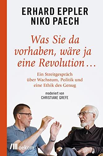 Was Sie da vorhaben, wäre ja eine Revolution ...: Ein Streitgespräch über Wachstum, Politik und eine Ethik des Genug