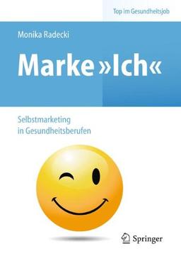 Marke >Ich< - Selbstmarketing in Gesundheitsberufen (Top im Gesundheitsjob)