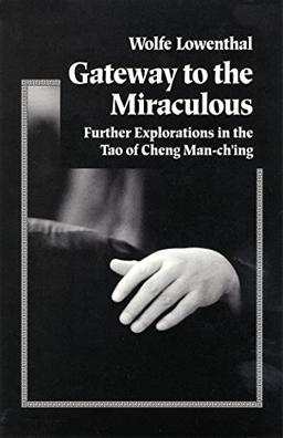 Gateway to the Miraculous: Further Explorations in the Tao of Cheng Man Ch'ing: Further Explorations of the Tao of Cheng Man Ch'ing