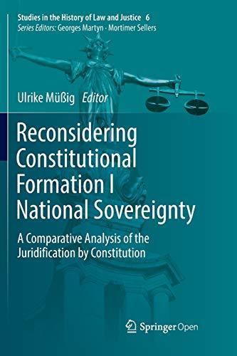 Reconsidering Constitutional Formation I National Sovereignty: A Comparative Analysis of the Juridification by Constitution (Studies in the History of Law and Justice, Band 6)