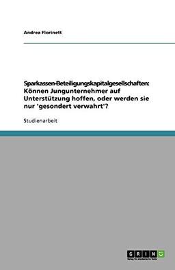 Sparkassen-Beteiligungskapitalgesellschaften: Können Jungunternehmer auf Unterstützung hoffen, oder werden sie nur 'gesondert verwahrt'?