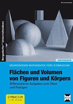 Flächen und Volumen von Figuren und Körpern: Differenzierte Aufgaben zum Üben und Festigen (7. bis 10. Klasse) (Grundwissen Mathematik fürs Gymnasium)