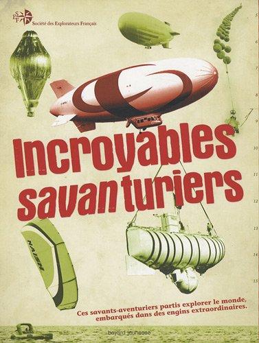 Incroyables savanturiers : ces savants-aventuriers partis explorer le monde, embarqués dans des engins extraordinaires