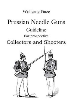 Prussian Needle Guns: Guideline for prospective Collectors and Shooters