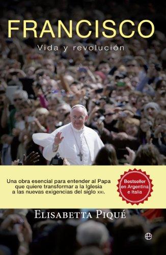 Francisco, vida y revolución : una obra esencial para entender al Papa que quiere transformar la Iglesia según las nuevas exigencias del siglo XXI (Memorias)