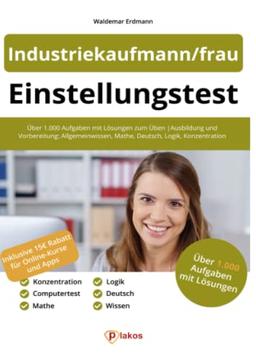 Einstellungstest Industriekaufmann/frau: Über 1.000 Aufgaben mit Lösungen zum Üben | Ausbildung und Vorbereitung: Allgemeinwissen, Mathe, Deutsch, ... Mathe, Deutsch, Logik, Konzentration