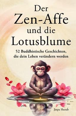 Der Zen-Affe und die Lotusblume: 52 Buddhistische Geschichten für mehr Achtsamkeit, positive Gedanken, inneren Frieden und Glück