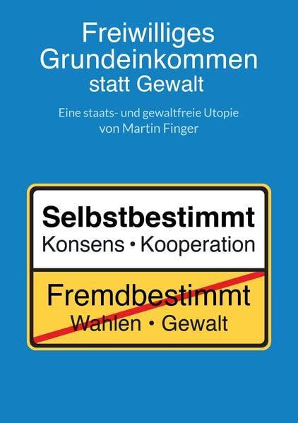 Freiwilliges Grundeinkommen statt Gewalt: Eine staats- und gewaltfreie Utopie von Martin Finger.