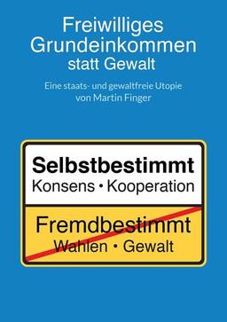 Freiwilliges Grundeinkommen statt Gewalt: Eine staats- und gewaltfreie Utopie von Martin Finger.