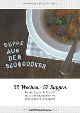 52 Wochen - 52 Suppen: Eintöpfe und Suppen zeitsparend zubereiten mit Slowcooker, Crockpot & Schongarer