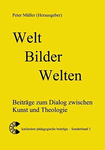 Welt - Bilder - Welten: Beiträge zum Dialog zwischen Kunst und Theologie