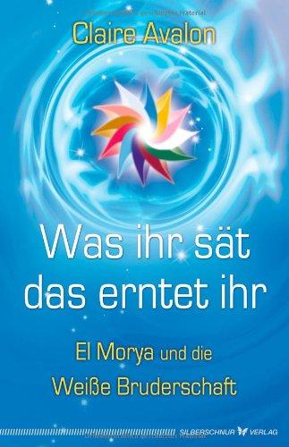 Was ihr sät, das erntet ihr. El Morya und die Weiße Bruderschaft