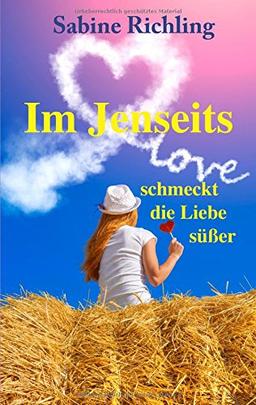 Im Jenseits schmeckt die Liebe süßer: Liebesroman: witzig, romantisch und übersinnlich