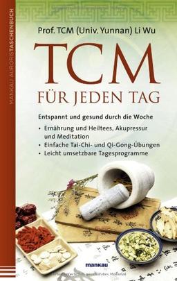 TCM für jeden Tag. Entspannt und gesund durch die Woche: Ernährung und Heiltees, Akupressur und Meditation - Einfache Tai-Chi- und Qi-Gong-Übungen - Leicht umsetzbare Tagesprogramme