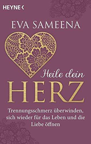 Heile dein Herz: Trennungsschmerz überwinden, sich wieder für das Leben und die Liebe öffnen