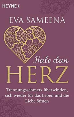 Heile dein Herz: Trennungsschmerz überwinden, sich wieder für das Leben und die Liebe öffnen