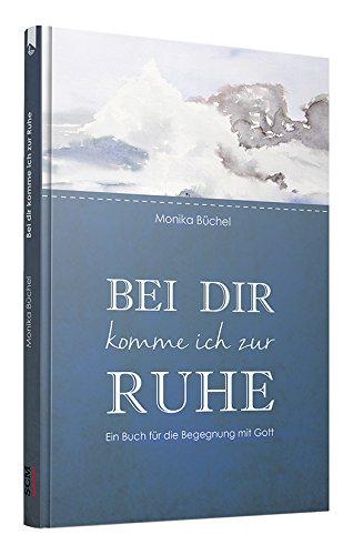 Bei dir komme ich zur Ruhe: Ein Buch für die Begegnung mit Gott