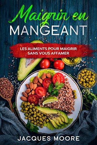 Maigrir en mangeant: Les aliments pour maigrir sans vous affamer