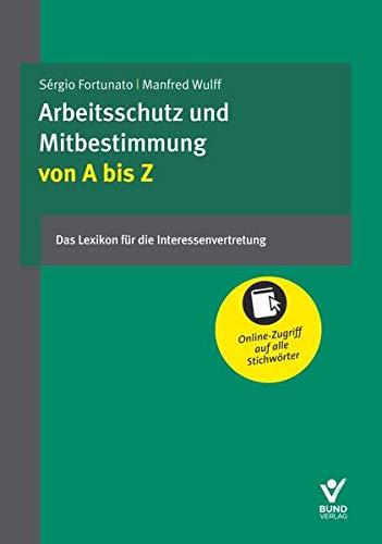 Arbeitsschutz und Mitbestimmung von A bis Z: Das Lexikon für die Interessenvertretung: Das Lexikon für Interessenvertretung. Mit Online-Zugriff