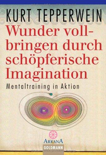 Wunder vollbringen durch schöpferische Imagination: Mentaltraining in Aktion