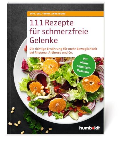 111 Rezepte für schmerzfreie Gelenke: Nahrungsmittel gezielt einsetzen und meiden. Entzündungen und Schmerz lindern