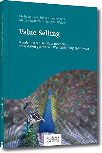 Value Selling: Kundennutzen sichtbar machen - Interaktion gestalten - Wertschöpfung optimieren