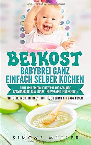 Babybrei (Beikost) ganz einfach selber kochen. Tolle und einfache Rezepte für gesunde Babynahrung. BLW (Baby-led Weaning, Fingerfood) So füttern Sie Ihr Baby richtig, so lernt Ihr Baby essen