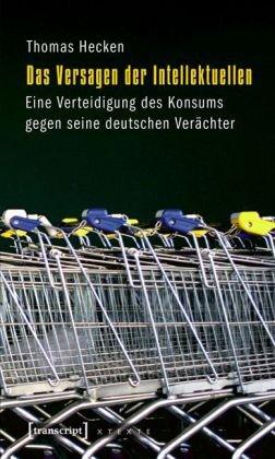 Das Versagen der Intellektuellen: Eine Verteidigung des Konsums gegen seine deutschen Verächter