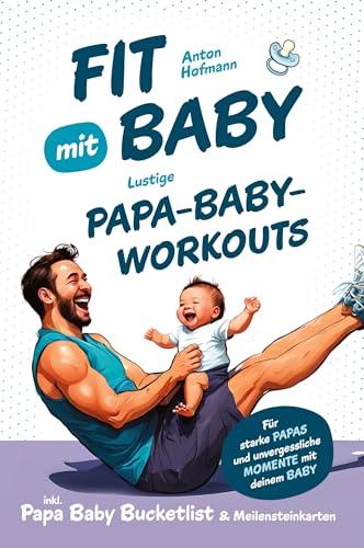 Fit mit Baby: Lustige Papa-Baby-Workouts für starke Papas und unvergessliche Momente mit deinem Baby I inkl. Papa Baby Bucketlist & Meilensteinkarten