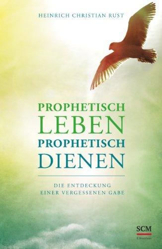 Prophetisch leben - prophetisch dienen: Die Entdeckung einer vergessenen Gabe