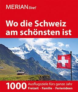 MERIAN live! Reiseführer Wo die Schweiz am schönsten ist: 1000 Ausflgusziele für das ganze Jahr: Freizeit, Familie, Ferienideen