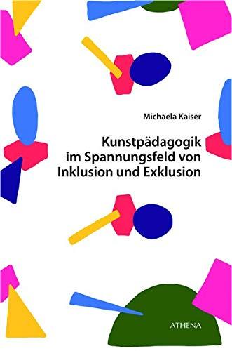 Kunstpädagogik im Spannungsfeld von Inklusion und Exklusion: Explikation inklusiver kunstpädagogischer Praktiken und Kulturen (Kunst und Bildung)