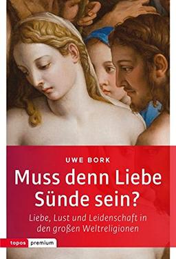 Muss denn Liebe Sünde sein?: Liebe, Lust und Leidenschaft in den großen Weltreligionen (topos premium)