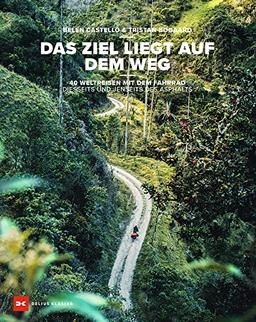 Das Ziel liegt auf dem Weg: 40 Weltreisen mit dem Fahrrad diesseits und jenseits des Asphalts