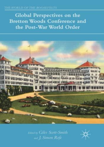 Global Perspectives on the Bretton Woods Conference and the Post-War World Order (The World of the Roosevelts)