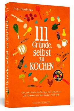 111 Gründe, selbst zu kochen - Von der Freude am Kochen, dem Geheimnis des Würzens und dem Wissen, wie's geht