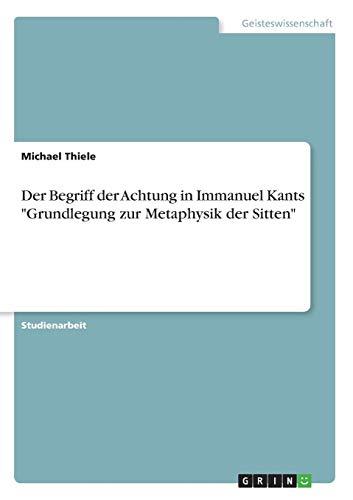 Der Begriff der Achtung in Immanuel Kants "Grundlegung zur Metaphysik der Sitten"