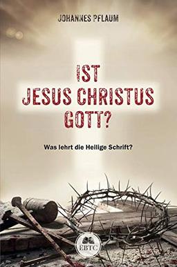 Ist Jesus Christus Gott?: Was lehrt die Heilige Schrift?