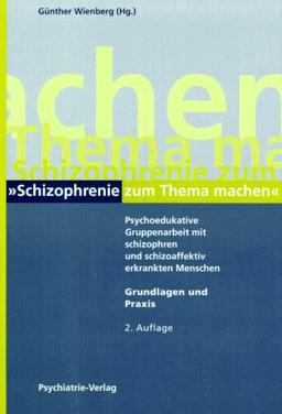 Schizophrenie zum Thema machen: Psychoedukative Gruppenarbeit mit schizophren und schizoaffektiv erkrankten Menschen. Grundlagen und Praxis