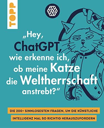 "Hey, ChatGPT, wie erkenne ich, ob meine Katze die Weltherrschaft anstrebt?": Die 200+ sinnlosesten Fragen, um die Künstliche Intelligenz mal so richtig herauszufordern