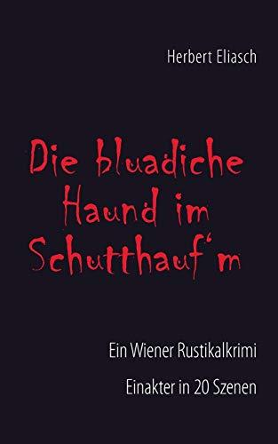 Die bluadiche Haund im Schutthauf´m: Ein Wiener Rustikalkrimi