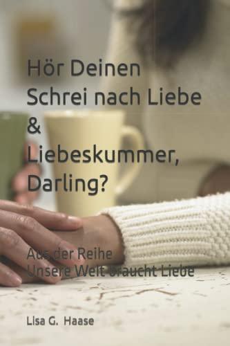 Hör Deinen Schrei nach Liebe und Liebeskummer, Darling?: Unsere Welt braucht Liebe