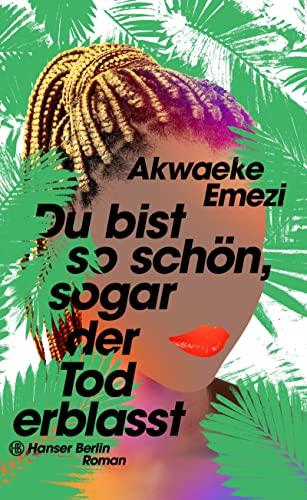 Du bist so schön, sogar der Tod erblasst: Die sexy Sommer-Romance von NYT-Bestsellerautor:in Akwaeke Emezi endlich auf Deutsch