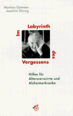 Im Labyrinth des Vergessens. Hilfen für Altersverwirrte und Alzheimerkranke