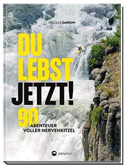 Du lebst jetzt!: 90 Abenteuer voller Nervenkitzel