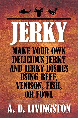 Jerky: Make Your Own Delicious Jerky and Jerky Dishes Using Beef, Venison, Fish, or Fowl (A. D. Livingston Cookbooks)