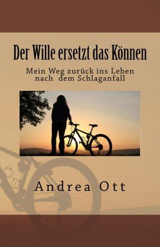 Der Wille ersetzt das Koennen: Mein Weg zurueck ins Leben nach dem Schlaganfall