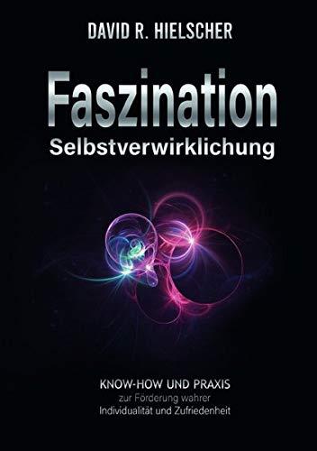 Faszination Selbstverwirklichung: Know-how und Praxis zur Förderung wahrer Individualität und Zufriedenheit